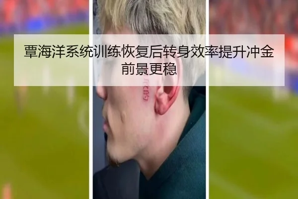 覃海洋系统训练恢复后转身效率提升冲金前景更稳